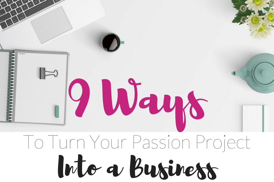 9 Ways to Turn Your Passion Project into a Business - Learn How