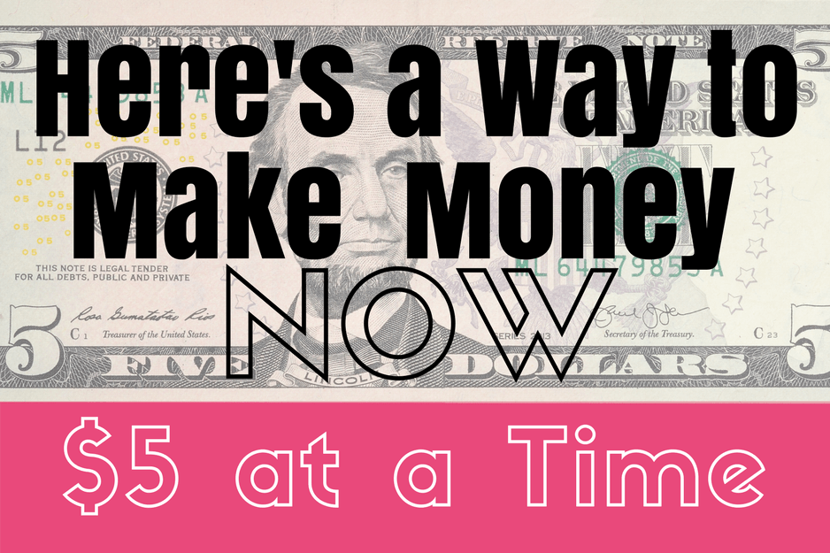 Here's a Way to Make Money-$5 At a Time