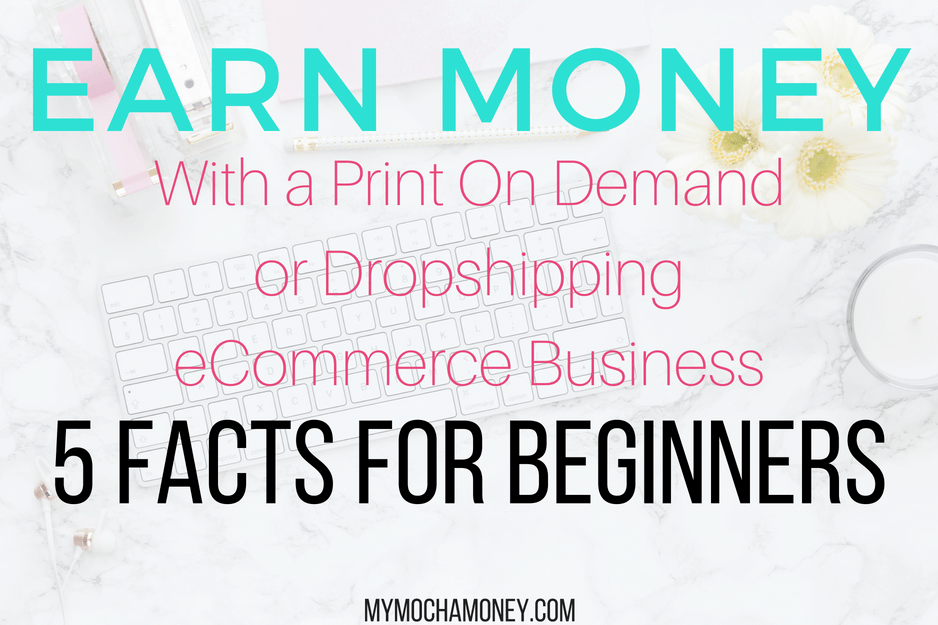 Earn Money With a Print-On-Demand or Dropshipping eCommerce Business: 5 Facts For Beginners