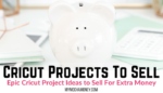 Cricut Projects to Sell: Epic Cricut Project Ideas to Sell For Extra Money