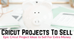 Cricut Projects to Sell: Epic Cricut Project Ideas to Sell For Extra Money